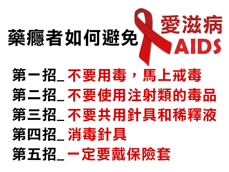 藥癮者如何避免愛滋病 第一招 - 不要用毒 ，馬上戒毒 第二招 - 不要使用注射類的毒品 第三招 - 不要共用針具和稀釋液 第四招 - 消毒針具 第五招 - 一定要戴保險套
